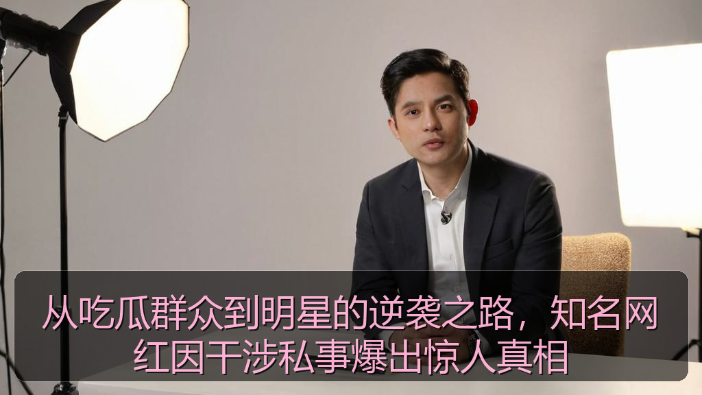 从吃瓜群众到明星的逆袭之路，知名网红因干涉私事爆出惊人真相