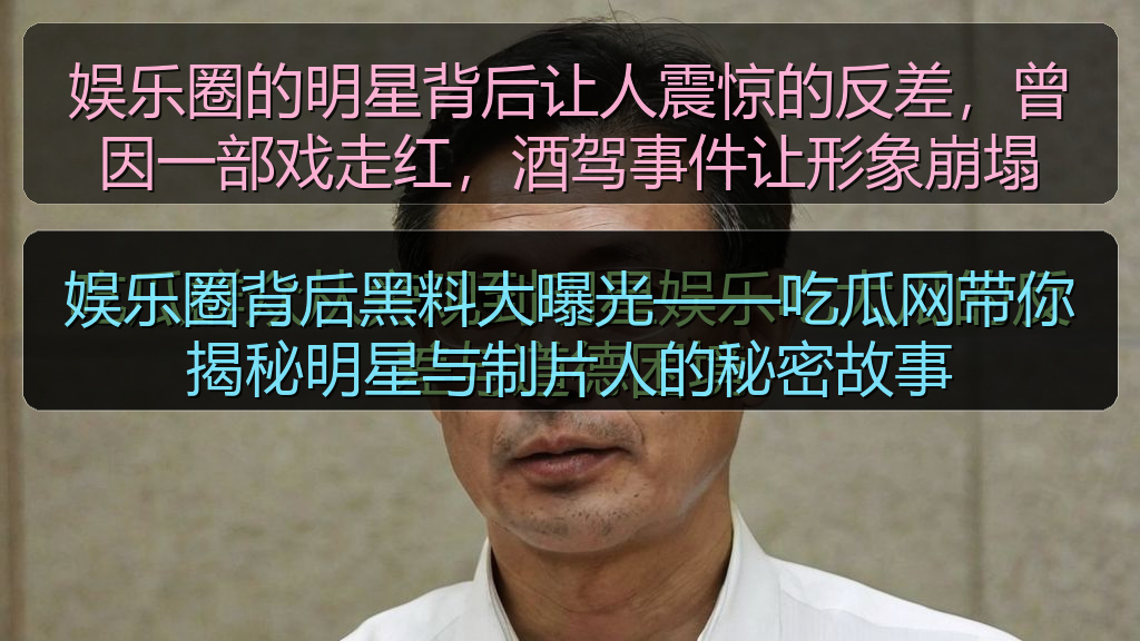 娱乐圈的明星背后让人震惊的反差，曾因一部戏走红，酒驾事件让形象崩塌