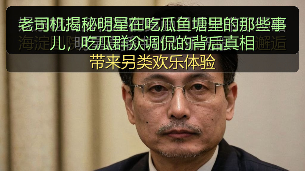 老司机揭秘明星在吃瓜鱼塘里的那些事儿，吃瓜群众调侃的背后真相