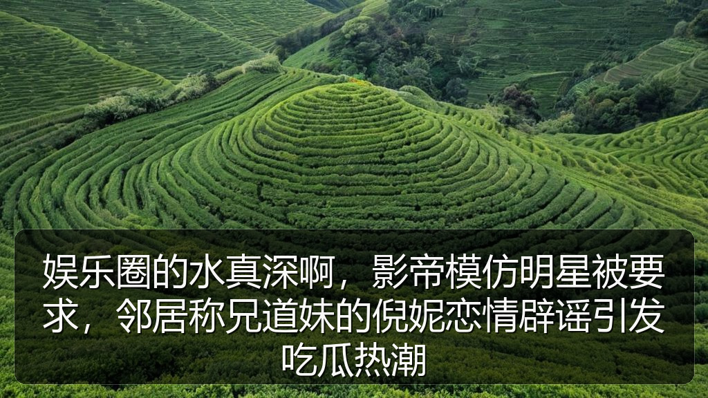 娱乐圈的水真深啊，影帝模仿明星被要求，邻居称兄道妹的倪妮恋情辟谣引发吃瓜热潮