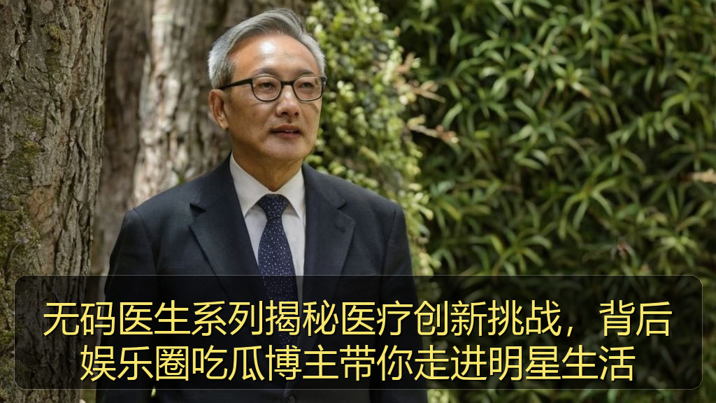 无码医生系列揭秘医疗创新挑战，背后娱乐圈吃瓜博主带你走进明星生活