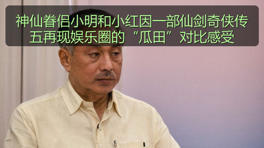 神仙眷侣小明和小红因一部仙剑奇侠传五再现娱乐圈的“瓜田”对比感受