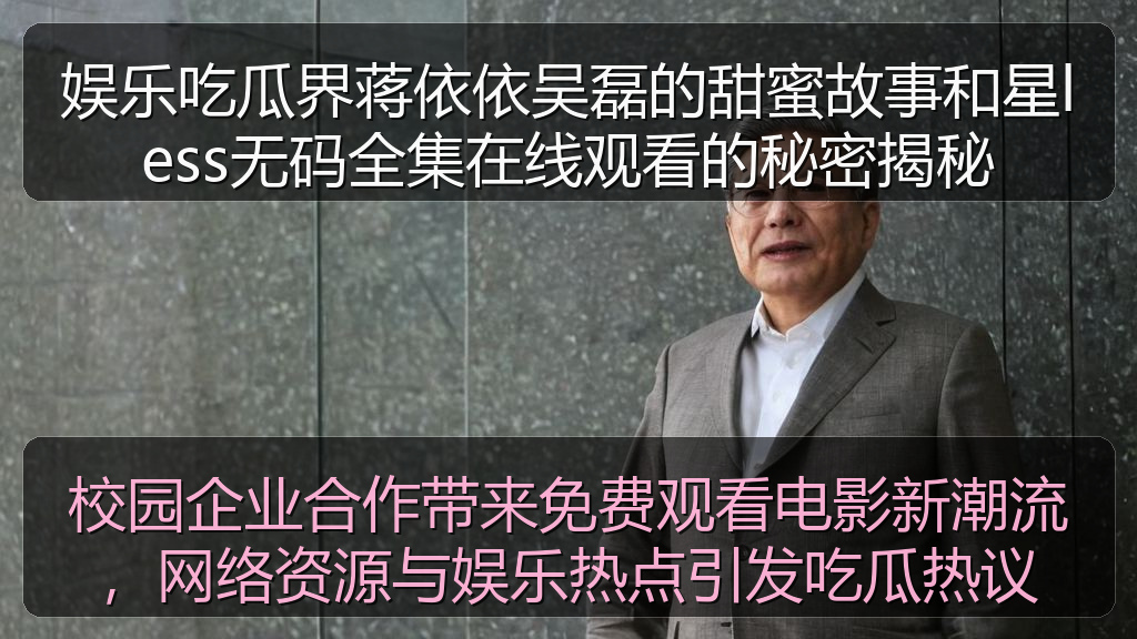 校园企业合作带来免费观看电影新潮流,网络资源与娱乐热点引发吃瓜热议