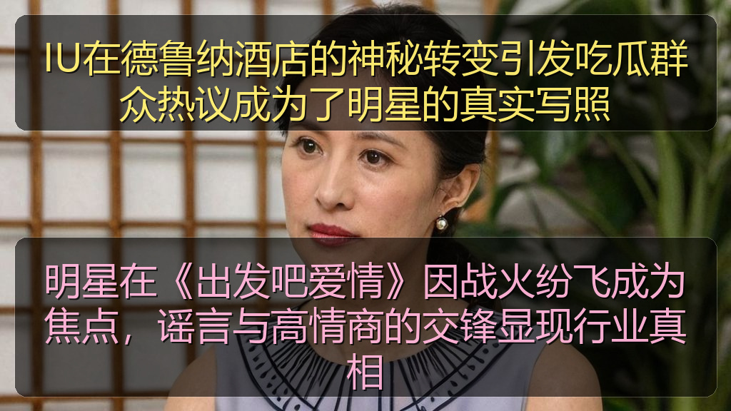明星在《出发吧爱情》因战火纷飞成为焦点，谣言与高情商的交锋显现行业真相