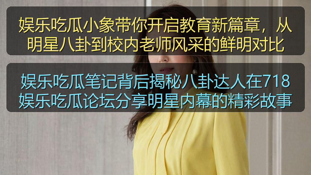 娱乐吃瓜笔记背后揭秘八卦达人在718娱乐吃瓜论坛分享明星内幕的精彩故事