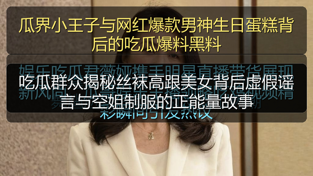 吃瓜群众揭秘丝袜高跟美女背后虚假谣言与空姐制服的正能量故事
