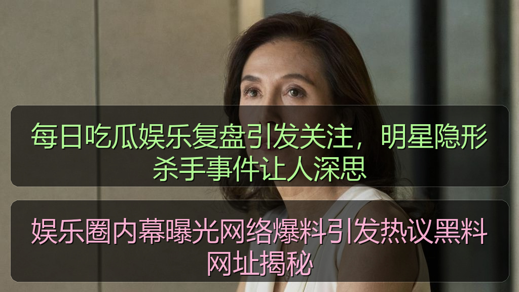 娱乐圈内幕曝光网络爆料引发热议黑料网址揭秘
