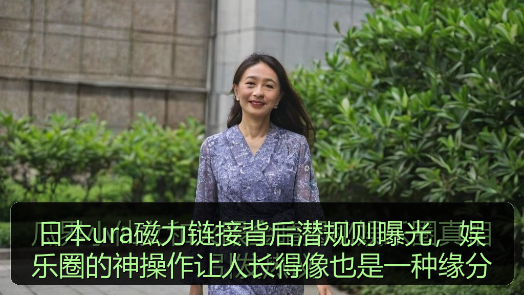 日本ura磁力链接背后潜规则曝光，娱乐圈的神操作让人长得像也是一种缘分