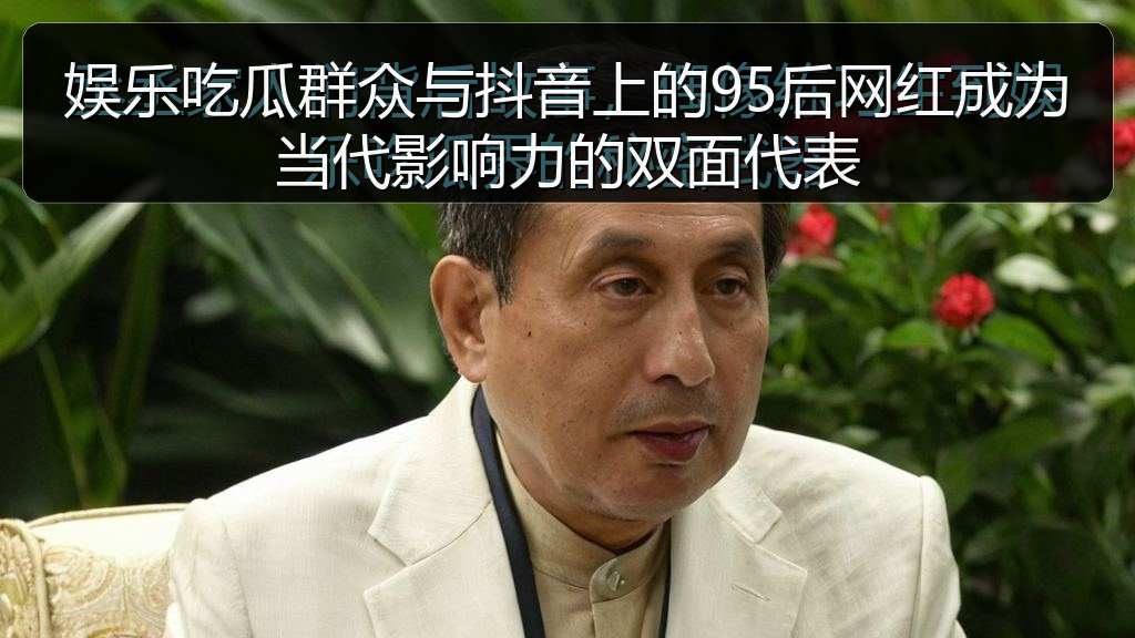 娱乐吃瓜群众与抖音上的95后网红成为当代影响力的双面代表