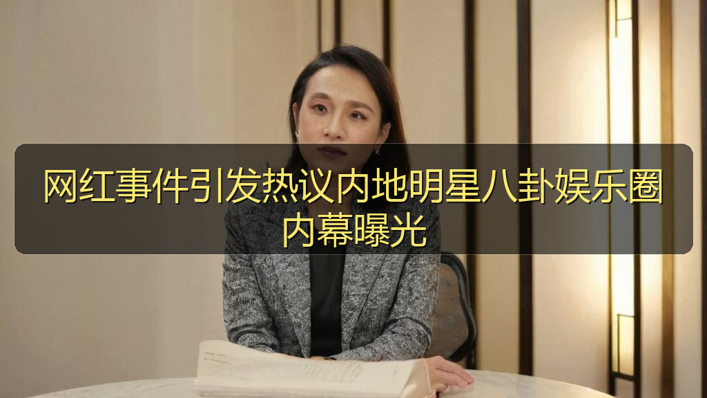 网红事件引发热议内地明星八卦娱乐圈内幕曝光